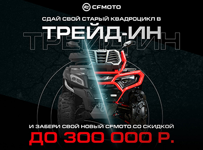ТРЕЙД-ИН от CFMOTO с дополнительной выгодой до 300 000 р.!